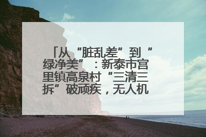 从“脏乱差”到“绿净美”：新泰市宫里镇高泉村“三清三拆”破顽疾，无人机“天眼”护新颜