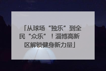 从球场“独乐”到全民“众乐”！淄博高新区解锁健身新力量