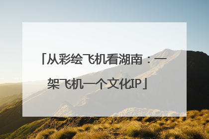 从彩绘飞机看湖南：一架飞机一个文化IP