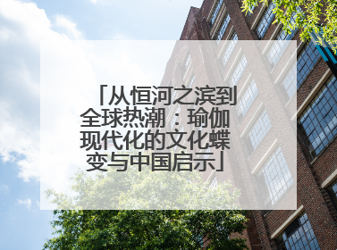 从恒河之滨到全球热潮：瑜伽现代化的文化蝶变与中国启示