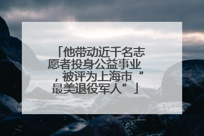 他带动近千名志愿者投身公益事业，被评为上海市“最美退役军人”