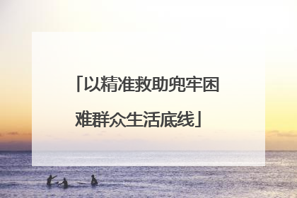 以精准救助兜牢困难群众生活底线