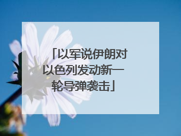以军说伊朗对以色列发动新一轮导弹袭击