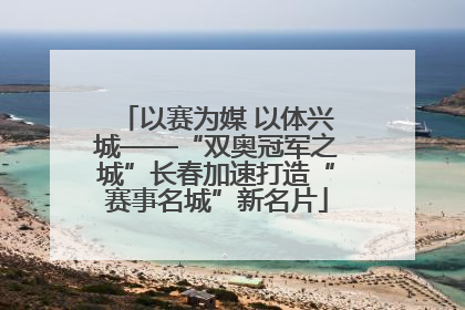 以赛为媒 以体兴城——“双奥冠军之城”长春加速打造“赛事名城”新名片