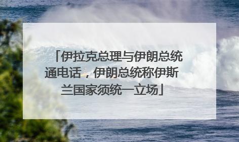 伊拉克总理与伊朗总统通电话，伊朗总统称伊斯兰国家须统一立场