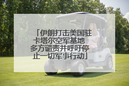 伊朗打击美国驻卡塔尔空军基地 多方谴责并呼吁停止一切军事行动