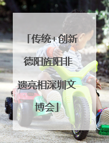 传统+创新 德阳旌阳非遗亮相深圳文博会