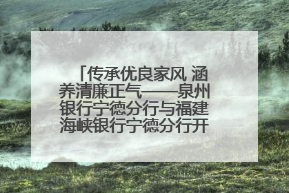 传承优良家风 涵养清廉正气——泉州银行宁德分行与福建海峡银行宁德分行开展主题党日活动