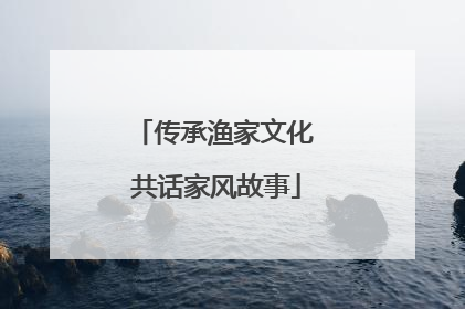 传承渔家文化 共话家风故事
