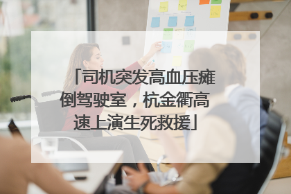 司机突发高血压瘫倒驾驶室，杭金衢高速上演生死救援