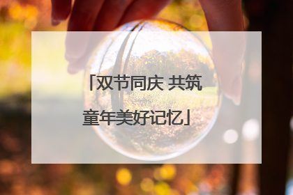 双节同庆 共筑童年美好记忆
