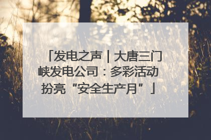 发电之声｜大唐三门峡发电公司：多彩活动扮亮“安全生产月”