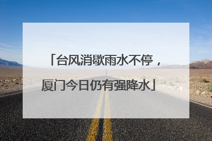 台风消歇雨水不停，厦门今日仍有强降水