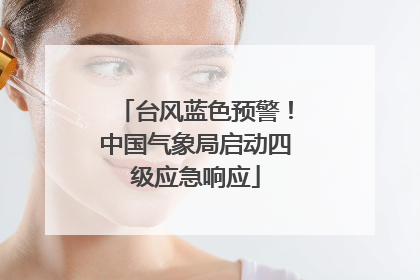 台风蓝色预警！中国气象局启动四级应急响应