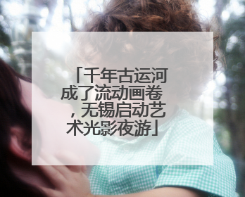 千年古运河成了流动画卷，无锡启动艺术光影夜游