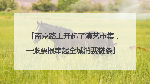 南京路上开起了演艺市集，一张票根串起全城消费链条