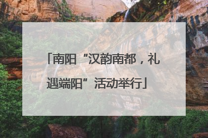 南阳“汉韵南都，礼遇端阳”活动举行