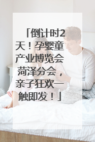 倒计时2天！孕婴童产业博览会菏泽分会，亲子狂欢一触即发！