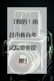 假的！南昌市教育考试院重要提醒