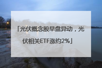 光伏概念股早盘异动，光伏相关ETF涨约2%