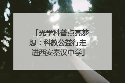 光学科普点亮梦想：科教公益行走进西安秦汉中学