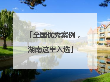 全国优秀案例，湖南这里入选