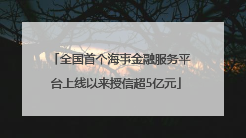 全国首个海事金融服务平台上线以来授信超5亿元