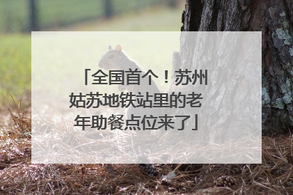全国首个！苏州姑苏地铁站里的老年助餐点位来了