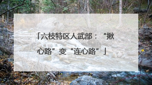 六枝特区人武部：“揪心路”变“连心路”