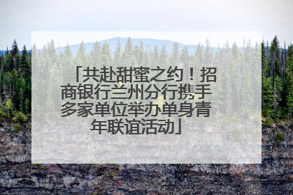共赴甜蜜之约！招商银行兰州分行携手多家单位举办单身青年联谊活动