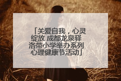 关爱自我，心灵绽放 成都龙泉驿洛带小学举办系列心理健康节活动