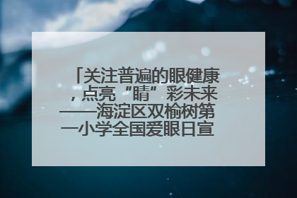 关注普遍的眼健康，点亮“睛”彩未来——海淀区双榆树第一小学全国爱眼日宣传教育活动