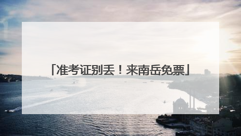 准考证别丢！来南岳免票