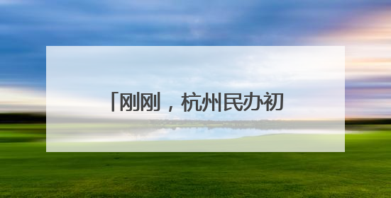 刚刚，杭州民办初中（含民转公学校）今年报名情况公布