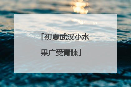 初夏武汉小水果广受青睐