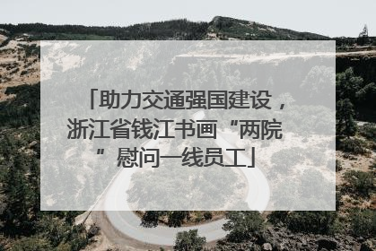 助力交通强国建设，浙江省钱江书画“两院”慰问一线员工
