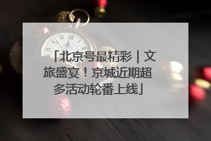 北京号最精彩｜文旅盛宴！京城近期超多活动轮番上线