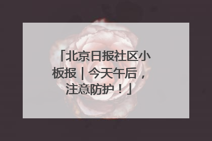 北京日报社区小板报｜今天午后，注意防护！