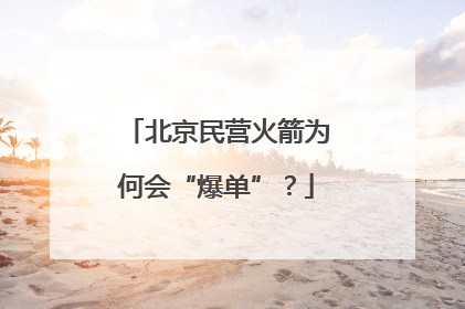 北京民营火箭为何会“爆单”？