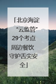 北京海淀“云监管”29个考点周边餐饮 守护舌尖安全