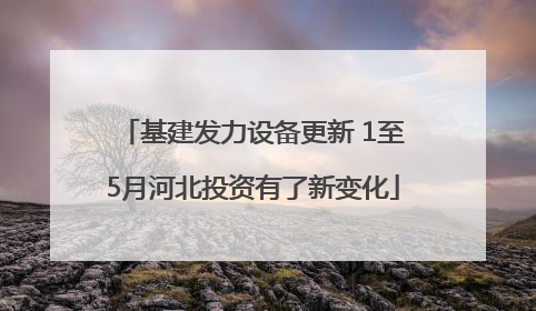 基建发力设备更新 1至5月河北投资有了新变化