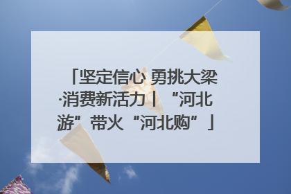坚定信心 勇挑大梁·消费新活力丨“河北游”带火“河北购”