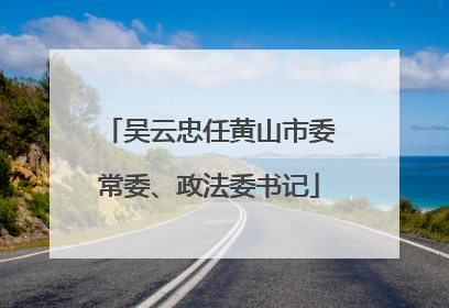 吴云忠任黄山市委常委、政法委书记