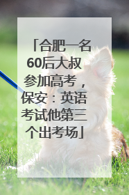 合肥一名60后大叔参加高考，保安：英语考试他第三个出考场
