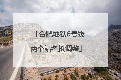合肥地铁6号线两个站名拟调整