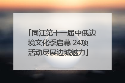 同江第十一届中俄边境文化季启幕 24项活动尽展边城魅力