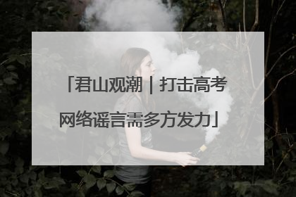 君山观潮｜打击高考网络谣言需多方发力