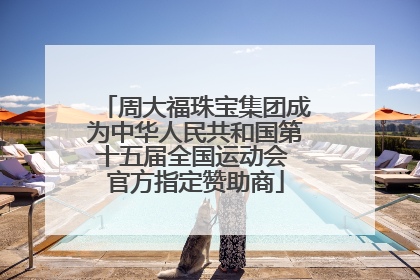 周大福珠宝集团成为中华人民共和国第十五届全国运动会 官方指定赞助商
