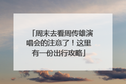 周末去看周传雄演唱会的注意了！这里有一份出行攻略