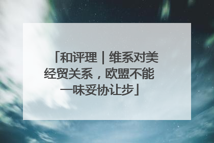和评理｜维系对美经贸关系，欧盟不能一味妥协让步